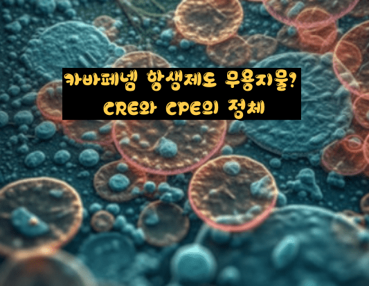 [강력한 내성균] 카바페넴 항생제도 무용지물? CRE와 CPE의 정체와 예방법