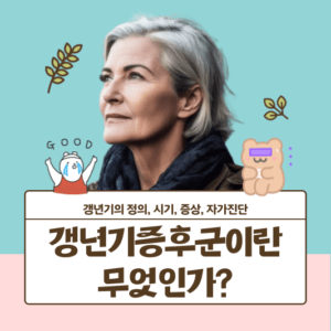 갱년기증후군이란 무엇인가? - 갱년기의 정의, 시기, 증상, 자가진단