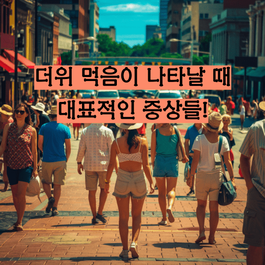 더위 먹음이 나타날 때, 대표적인 증상들!